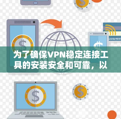 为了确保VPN稳定连接工具的安装安全和可靠,以下是一步步的检查和操作指南