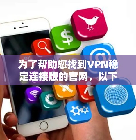 为了帮助您找到VPN稳定连接版的官网,以下是一些步骤和建议