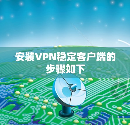 安装VPN稳定客户端的步骤如下