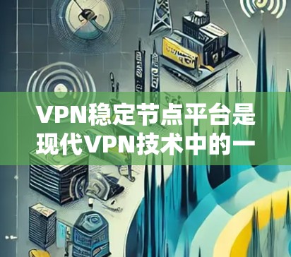 VPN稳定节点平台是现代VPN技术中的一部分,设计旨在提供更可靠和高效的加密传输服务。以下是对该领域的一些关键点的总结