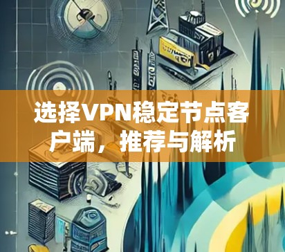 选择VPN稳定节点客户端,推荐与解析