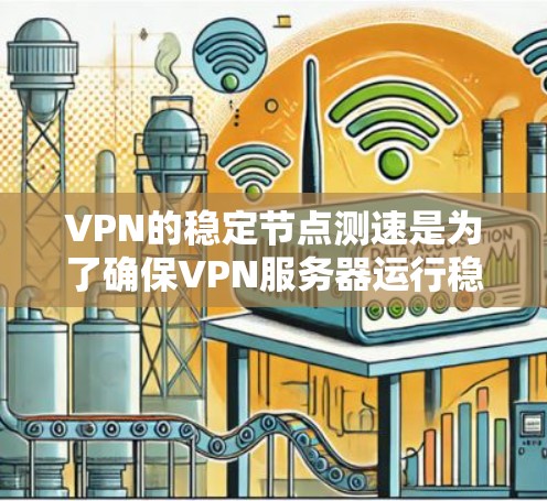 VPN的稳定节点测速是为了确保VPN服务器运行稳定,保证视频流或其他内容的流畅播放。测速测试主要检测服务器的传输速度和稳定性,确保数据处理没有延迟或卡顿。以下是详细的步骤和注意事项