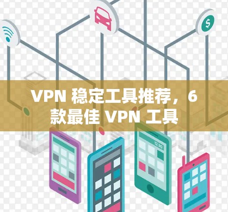 VPN 稳定工具推荐,6款最佳 VPN 工具