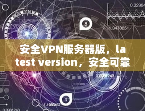 安全VPN服务器版,latest version,安全可靠,性能超群