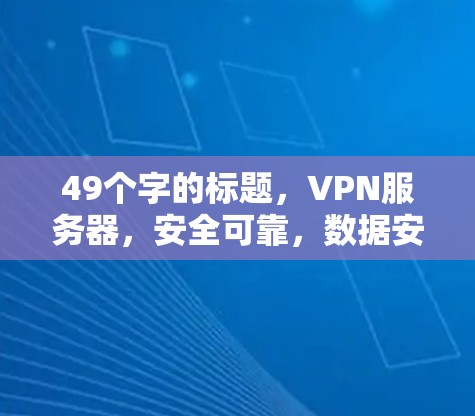 49个字的标题,VPN服务器,安全可靠,数据安全,性能强劲,价值不菲