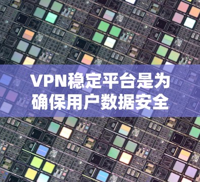 VPN稳定平台是为确保用户数据安全和网络使用的核心工具,它们通过多种技术手段保持稳定性和安全性。以下是关于VPN稳定平台的详细分析