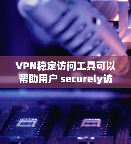 VPN稳定访问工具可以帮助用户 securely访问网络VPN服务。以下是一些常见的VPN稳定访问工具及其特点