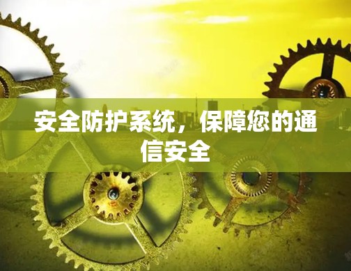 安全防护系统,保障您的通信安全