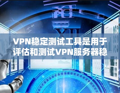 VPN稳定测试工具是用于评估和测试VPN服务器稳定性的工具。这些工具可以帮助用户了解网络服务器的稳定性,防止恶意攻击,确保VPN的服务质量。以下是一些常见的VPN稳定测试工具及其特点