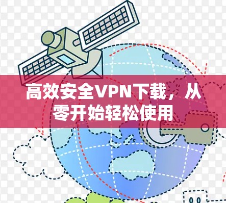 高效安全VPN下载,从零开始轻松使用