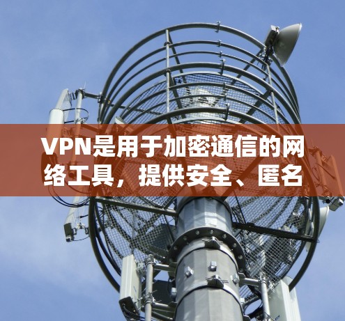 VPN是用于加密通信的网络工具,提供安全、匿名和便捷的通信方式。稳定版本的VPN通常指的是那些在多个网络环境下都能稳定运行、功能强大的版本