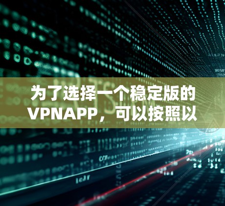 为了选择一个稳定版的VPNAPP,可以按照以下步骤进行