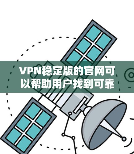 VPN稳定版的官网可以帮助用户找到可靠的安全VPN服务。以下是一些常见的VPN稳定版的平台，包括它们的官网和详细介绍