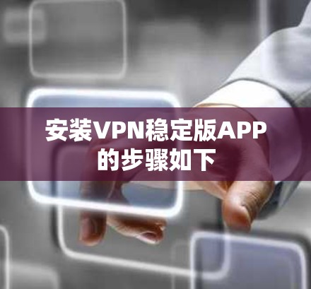 安装VPN稳定版APP的步骤如下