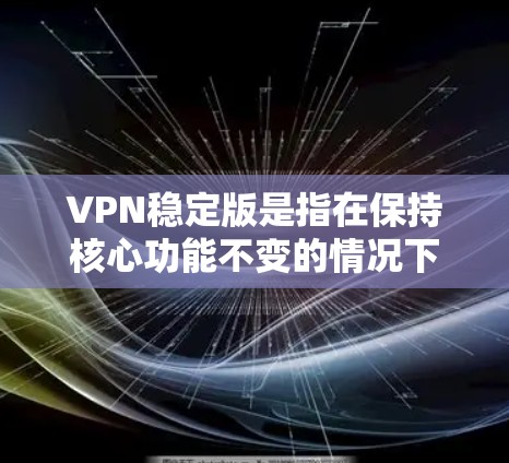 VPN稳定版是指在保持核心功能不变的情况下,对现有配置进行优化和调整,以提高性能、减少延迟和提高连接速度。以下是升级VPN稳定版的步骤和建议