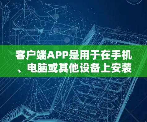 客户端APP是用于在手机、电脑或其他设备上安装的VPN软件，用户通过这些APP登录到VPN服务，进行数据传输。常见的<strong>VPN客户端</strong>APP包括