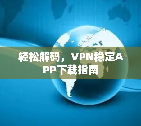 轻松解码,VPN稳定APP下载指南