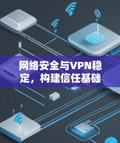 网络安全与VPN稳定,构建信任基础