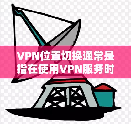 VPN位置切换通常是指在使用VPN服务时,通过设置端口号或端口掩码来切换到不同的网络服务或端口。以下是可能的原因和解决方法