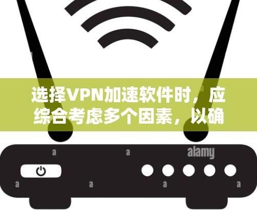 选择VPN加速软件时,应综合考虑多个因素,以确保最佳的使用体验。以下是详细的步骤指南