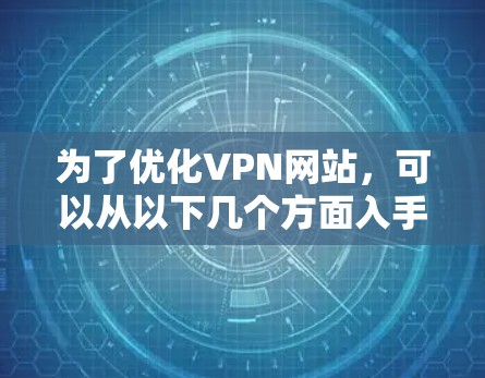 为了优化VPN网站，可以从以下几个方面入手