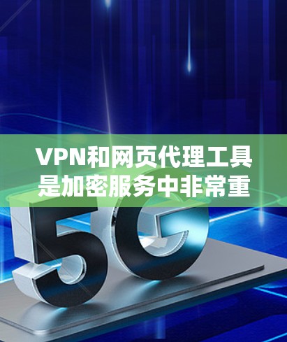 VPN和网页代理工具是加密服务中非常重要的环节，它们帮助用户通过网络进行加密访问。以下是几种常用的VPN和网页代理工具，以及它们的主要功能和使用方法