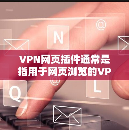 VPN网页插件通常是指用于网页浏览的VPN软件,可能是为了在特定的网站或平台上使用加密VPN服务。以下是一些可能的步骤和信息,可以帮助你找到和使用VPN插件