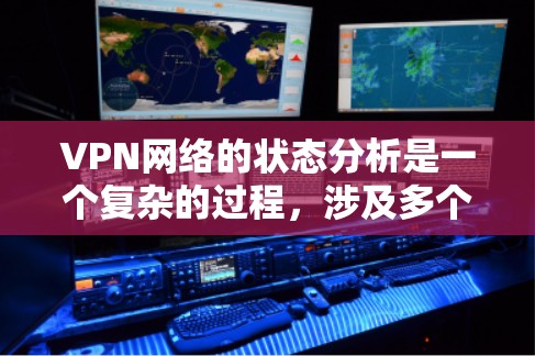 VPN网络的状态分析是一个复杂的过程,涉及多个方面,包括服务器数量、服务器IP地址的分布、服务器网络的连接情况、服务器设备的状态、以及服务器的稳定性等。以下是一个详细的VPN网络状态分析