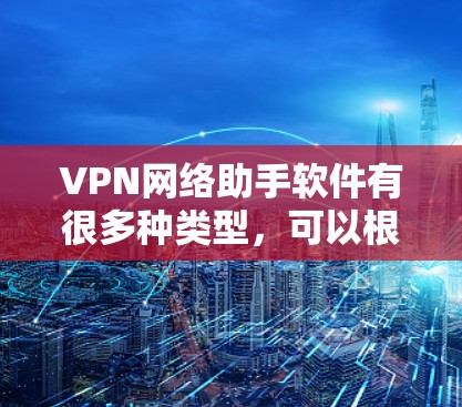 VPN网络助手软件有很多种类型,可以根据你的需求和情况选择合适的工具。以下是一些常见的VPN推荐软件及其特点