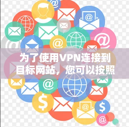 为了使用VPN连接到目标网站，您可以按照以下步骤进行