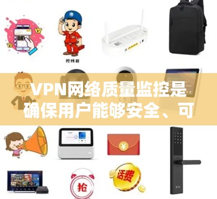 VPN网络质量监控是确保用户能够安全、可靠地访问外部网络的重要步骤。以下是VPN网络质量监控的相关信息和建议