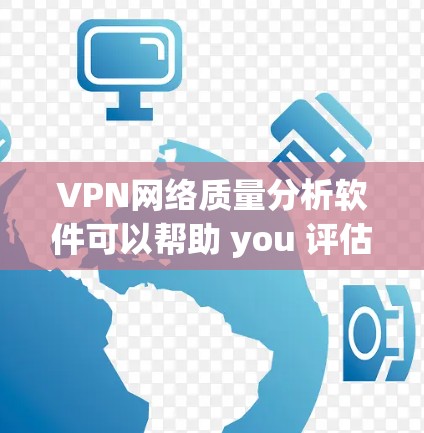 VPN网络质量分析软件可以帮助 you 评估和优化VPN的网络性能、稳定性以及安全性。以下是一些常用的VPN网络质量分析软件及其特点