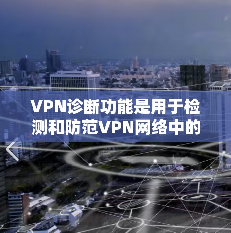 VPN诊断功能是用于检测和防范VPN网络中的潜在威胁,确保用户和机构的安全。以下是对VPN诊断功能的详细总结