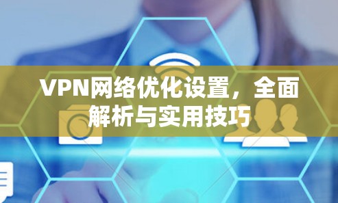 VPN网络优化设置,全面解析与实用技巧