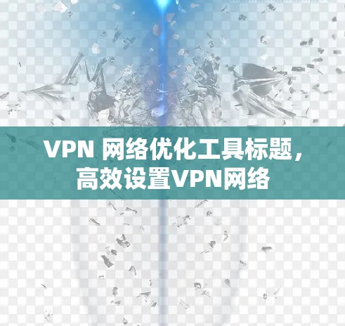 VPN 网络优化工具标题,高效设置VPN网络