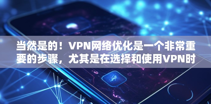当然是的!VPN网络优化是一个非常重要的步骤,尤其是在选择和使用VPN时,确保网络的安全性和稳定性非常重要。以下是一些优化VPN网络的常见步骤和建议,帮助你更好地优化你的VPN网络