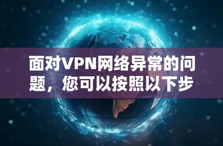 面对VPN网络异常的问题,您可以按照以下步骤进行排查和解决