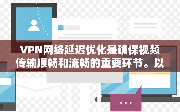 VPN网络延迟优化是确保视频传输顺畅和流畅的重要环节。以下是一些 VPN 网络延迟优化技巧,帮助你更好地优化你的VPN连接