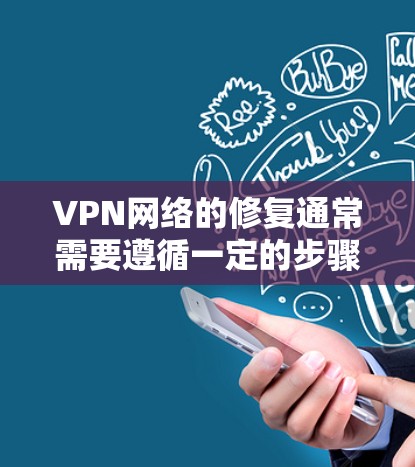 VPN网络的修复通常需要遵循一定的步骤，以确保网络的安全和稳定。以下是一些常见的修复方法，适用于大多数VPN网络
