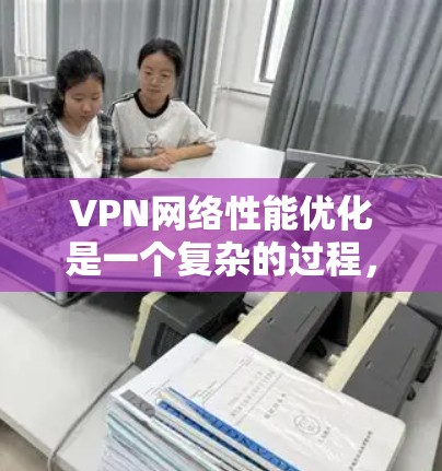 VPN网络性能优化是一个复杂的过程,通常需要从多个方面进行调整和优化。以下是根据你提到的常见问题和常见问题进行的详细优化建议,帮助你优化VPN(VPN)的网络性能
