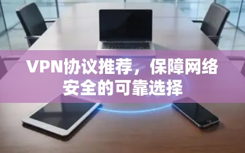 VPN协议推荐，保障网络安全的可靠选择