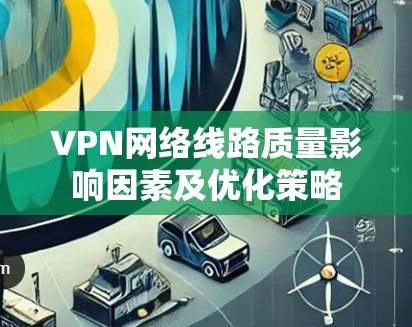 VPN网络线路质量影响因素及优化策略