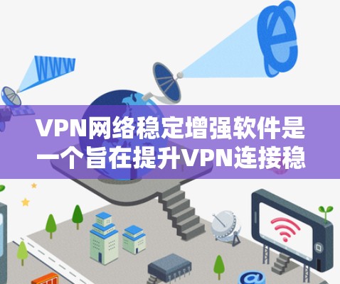 VPN网络稳定增强软件是一个旨在提升VPN连接稳定性的软件工具。它通过多种功能来检测、监控和管理网络环境,以确保VPN服务的可靠性和稳定性。以下是该软件的主要功能