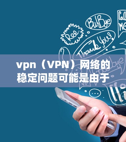 vpn(VPN)网络的稳定问题可能是由于多种因素导致的,包括硬件、软件、网络配置以及使用方式等。以下是一些可能的原因和解决方案
