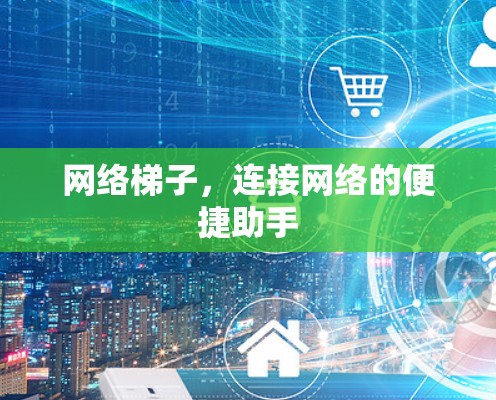网络梯子,连接网络的便捷助手