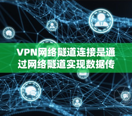 VPN网络隧道连接是通过网络隧道实现数据传输的安全方式,以下是详细的步骤和方法
