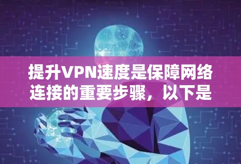 提升VPN速度是保障网络连接的重要步骤,以下是一步步的解决方法
