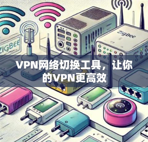 VPN网络切换工具,让你的VPN更高效