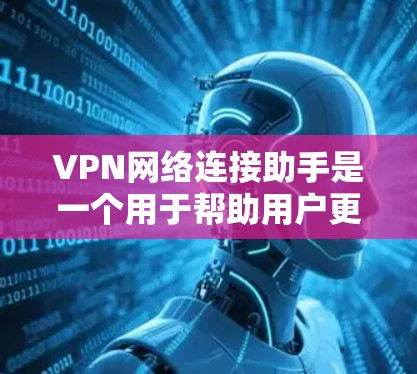 VPN网络连接助手是一个用于帮助用户更好地管理并使用VPN服务的工具,旨在提供从设置到管理的多种功能,确保访问到合法的网络服务并保护个人信息和数据的安全。以下是关于这些工具的详细信息