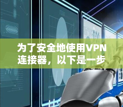 为了安全地使用VPN连接器，以下是一步步的指南